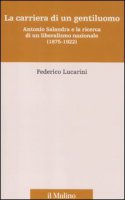 La carriera di un gentiluomo. Antonio Salandra e la ricerca di un liberalismo nazionale (1875-1922) - Lucarini Federico