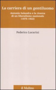 Copertina di 'La carriera di un gentiluomo. Antonio Salandra e la ricerca di un liberalismo nazionale (1875-1922)'