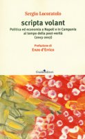 Scripta volant. Politica ed economia a Napoli e in Campania al tempo della post-verit (2013-2017) - Locoratolo Sergio