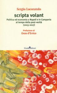 Copertina di 'Scripta volant. Politica ed economia a Napoli e in Campania al tempo della post-verit (2013-2017)'