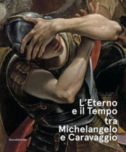 Copertina di 'L' eterno e il tempo tra Michelangelo e Caravaggio. Catalogo della mostra (Forl, 10 febbraio-17 giugno 2018). Ediz. a colori'