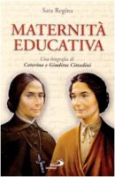 Maternit educativa. Una biografia di Caterina e Giuditta Cittadini - Regina Sara