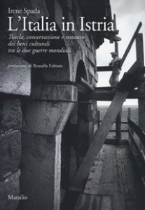 Copertina di 'L' Italia in Istria. Tutela, conservazione e restauro dei beni culturali tra le due guerre mondiali'