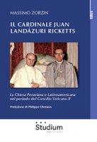 Il cardinale Juan Landázuri Ricketts. La Chiesa peruviana e latinoamericana nel periodo del Concilio Vaticano II - Zorzin Massimo