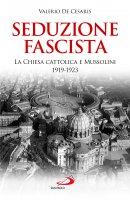 Seduzione fascista. La Chiesa cattolica e Mussolini 1919-1923 - Valerio De Cesaris