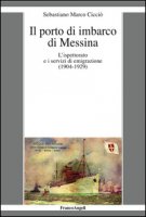 Il porto di imbarco di Messina. L'ispettorato e i servizi di emigrazione (1904-1929) - Cicci Sebastiano M.