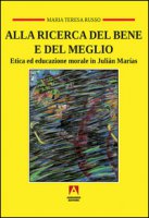 Alla ricerca del bene e del meglio. Etica ed educazione morale in Julián Marías - Russo M. Teresa