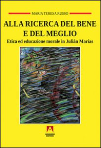 Copertina di 'Alla ricerca del bene e del meglio. Etica ed educazione morale in Julin Maras'