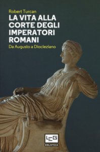 Copertina di 'La vita alla corte degli imperatori romani. Da Augusto a Diocleziano'