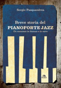 Copertina di 'Breve storia del pianoforte jazz. Un racconto in bianco e nero'
