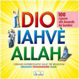 Copertina di 'Dio Iahv Allah. I grandi interrogativi sulle tre religioni ebraismo, cristianesimo, Islam. 100 risposte alle domande dei bambini'
