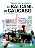 Guida alla musica dei Balcani e del Caucaso - Grossi Gianluca