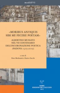 Copertina di 'Moribus antiquis sibi me fecere poetam. Albertino Mussato nel VII centenario dell'incoronazione poetica (Padova 1315-2015)'