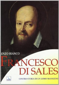 Copertina di 'Francesco di Sales. Contro-storia di un uomo mansueto'
