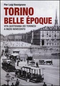 Copertina di 'Torino Belle poque. Vita quotidiana dei torinesi a inizio Novecento. Ediz. illustrata'