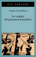 Le origini del pensiero scientifico - Giorgio de Santillana