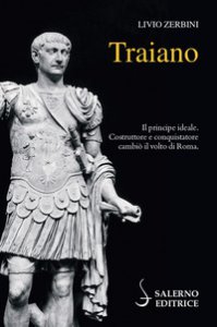 Copertina di 'Traiano. Il principe ideale. Costruttore e conquistatore cambi il volto di Roma'