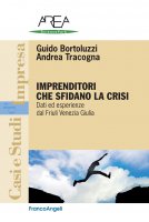 Imprenditori che sfidano la crisi. Dati ed esperienze dal Friuli Venezia Giulia - Guido Bortoluzzi, Andrea Tracogna