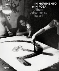 Copertina di 'In movimento e in posa. Album dei comunisti italiani. Ediz. illustrata'