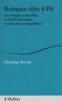 Bologna oltre il PIL. Lo sviluppo sostenibile in Emilia-Romagna e nella città metropolitana - Bovini Gianluigi