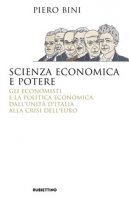Scienza economica e potere. Gli economisti e la politica economica dall'Unit d'Italia alla crisi dell'euro - Bini Piero