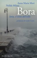 Bora. Istria, il vento dell'esilio - Mori Anna Maria, Milani Nelida