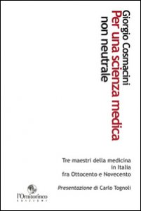 Copertina di 'Per una scienza medica non neutrale. Tre maestri della medicina in Italia fra Ottocento e Novecento'