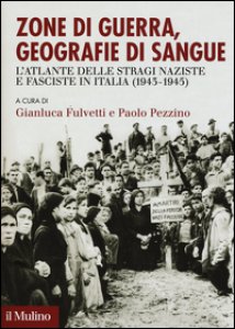 Copertina di 'Zone di guerra, geografie di sangue. L'Atlante delle stragi naziste e fasciste in Italia (1943-1945)'