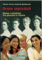 Orme invisibili. Donne cattoliche tra passato e futuro - Bellenzier Garutti M. Teresa