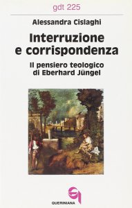 Copertina di 'Interruzione e corrispondenza. Il pensiero teologico di Eberhard Jngel (gdt 225)'