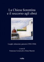 La Chiesa fiorentina e il soccorso agli ebrei - Francesca Cavarocchi, Elena Mazzini