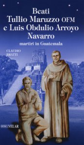 Copertina di 'Beati Tullio Maruzzo OFM e Luis Obdulio Arroyo Navarro martiri in Guatemala'