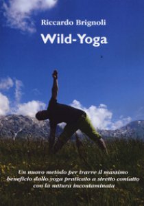 Copertina di 'Wild-yoga. Un nuovo metodo per trarre il massimo beneficio dallo yoga praticato a stretto contatto con la natura incontaminata'