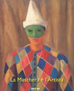 Copertina di 'La maschera e l'artista. Intermezzi, pantomime, acrobazie sul palcoscenico del Novecento. Ediz. a colori'