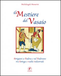 Copertina di 'Il mestiere del vasaio. Artigiani a Padova e nel padovano tra bottega e realt industriale'