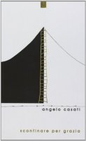 Sconfinare per Grazia - Angelo Casati