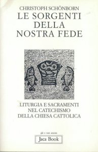 Copertina di 'Le sorgenti della nostra fede. Liturgia e sacramenti nel catechismo della Chiesa cattolica'