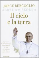Il cielo e la terra - Jorge Mario Bergoglio, Abraham Skorka