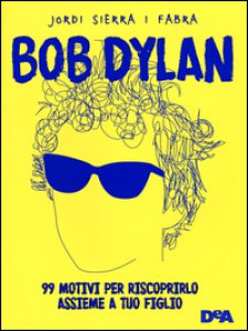 Copertina di 'Bob Dylan. 99 motivi per riscoprirlo assieme a tuo figlio'