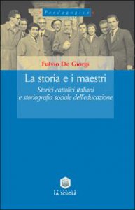 Copertina di 'La storia e i maestri. Storici cattolici italiani e storiografia sociale dell'educazione'