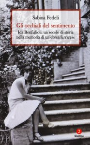 Copertina di 'Gli occhiali del sentimento. Ida Bonfiglioli: un secolo di storia nella memoria di un'ebrea ferrarese'