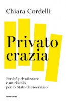 Privatocrazia. Perché privatizzare è un rischio per lo Stato moderno - Cordelli Chiara