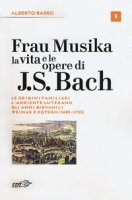 Frau Musika. La vita e le opere di J. S. Bach - Basso Alberto