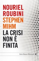 La crisi non  finita - Stephen Mihm Nouriel Roubini