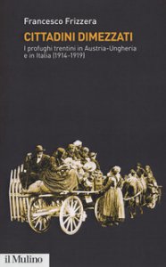 Copertina di 'Cittadini dimezzati. I profughi trentini in Austria-Ungheria e in Italia (1914-1919)'