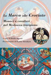 Copertina di 'La Marca alle Crociate. Monaci e cavalieri nel Medioevo trevigiano'