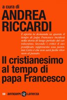 Il cristianesimo al tempo di papa Francesco - Andrea Riccardi