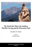 The Hand that Obeys the Intellect: Flexible Carving and the Florentine Pietà - Taylor John R.