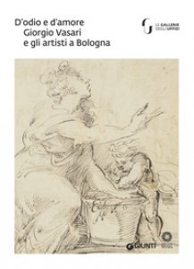 Copertina di 'D'odio e d'amore. Giorgio Vasari e gli artisti a Bologna. Catalogo della mostra (Firenze, 9 ottobre-30 novembre 2018). Ediz. a colori'