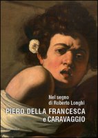 Nel segno di Roberto Longhi. Piero della Francesca e Caravaggio. Ediz. a colori